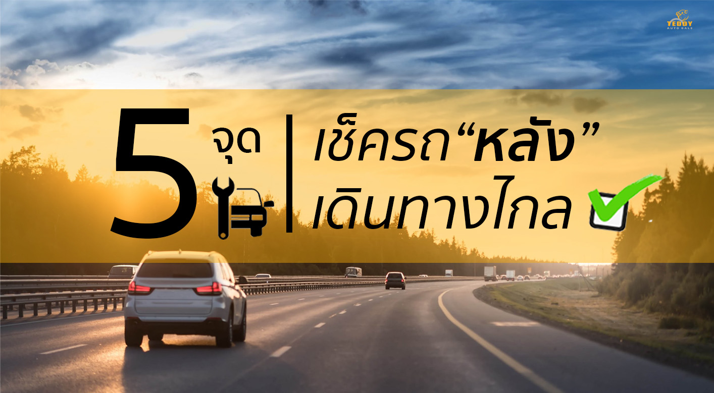 5 จุด ควรเช็คหลังใช้รถยนต์ขับทางไกล